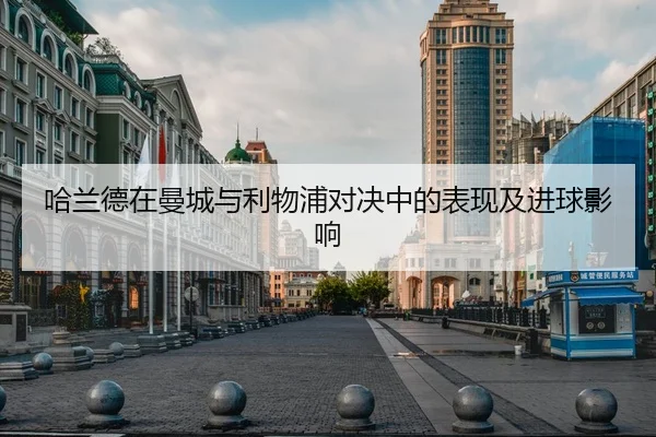 哈兰德在曼城与利物浦对决中的表现及进球影响 | kaiyun