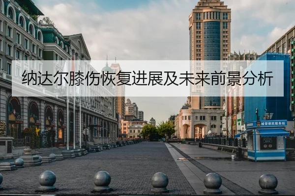 纳达尔膝伤恢复进展及未来前景分析 | kaiyun